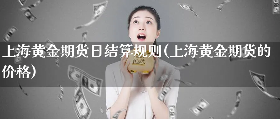 上海黄金期货日结算规则(上海黄金期货的价格)_https://www.vyews.com_行情分析_第1张